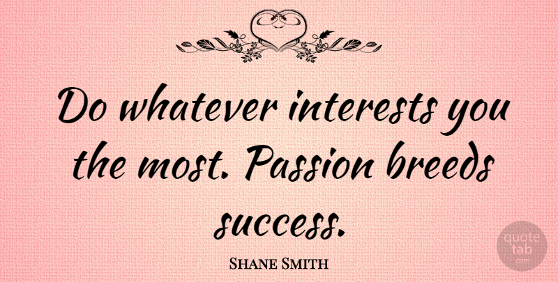 Shane Smith Quote About Breeds, Interests, Success: Do Whatever Interests You The...