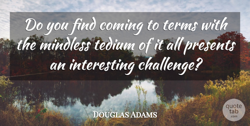 Douglas Adams Quote About Interesting, Challenges, Tedium: Do You Find Coming To...