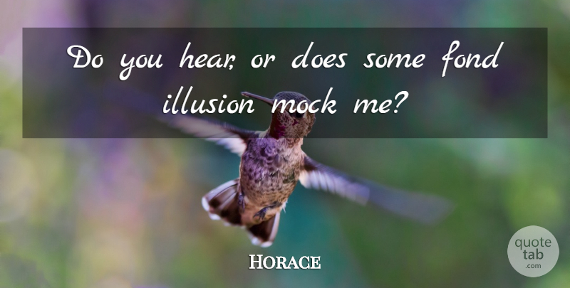 Horace Quote About Fond, Illusion, Mock: Do You Hear Or Does...