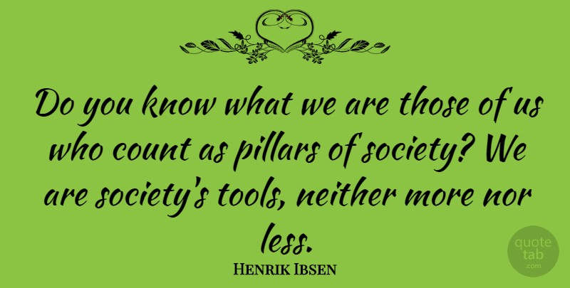 Henrik Ibsen Quote About Pillars, Tools, Do You Know: Do You Know What We...