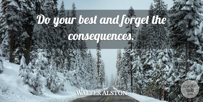 Walter Alston Quote About Forget, Consequence: Do Your Best And Forget...