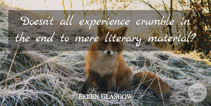 Ellen Glasgow Quote About Ends, Materials, Mere: Doesnt All Experience Crumble In...