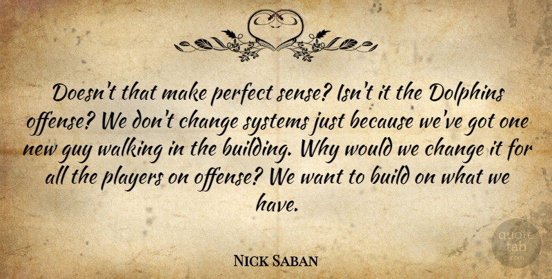 Nick Saban Quote About Build, Change, Dolphins, Guy, Perfect: Doesnt That Make Perfect Sense...