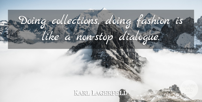 Karl Lagerfeld Quote About Fashion, Dialogue, Collections: Doing Collections Doing Fashion Is...