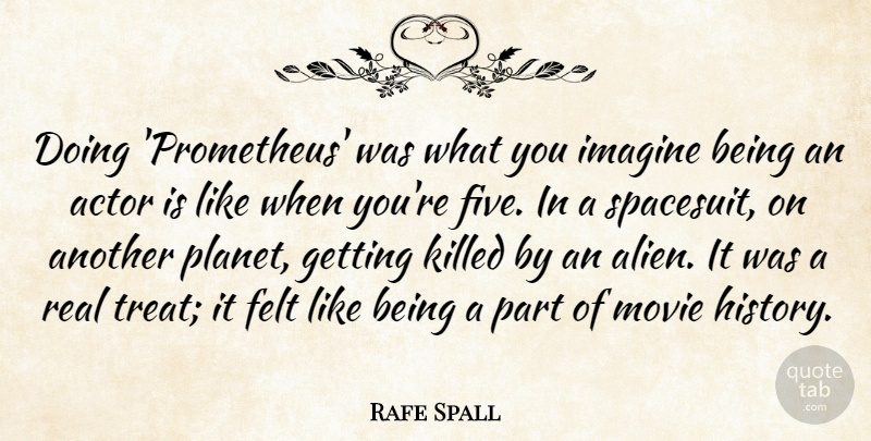 Rafe Spall Quote About Real, Actors, Aliens: Doing Prometheus Was What You...