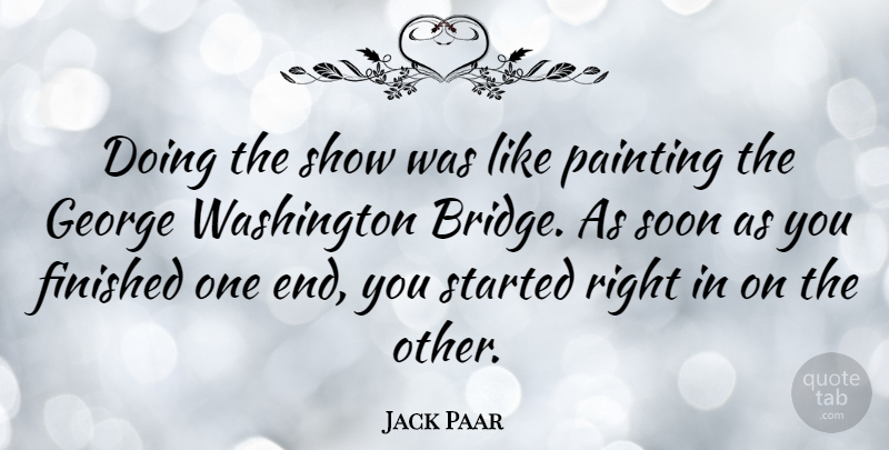 Jack Paar Quote About Bridges, Painting, Ends: Doing The Show Was Like...