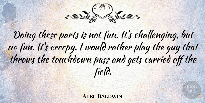 Alec Baldwin Quote About Carried, Gets, Guy, Parts, Pass: Doing These Parts Is Not...