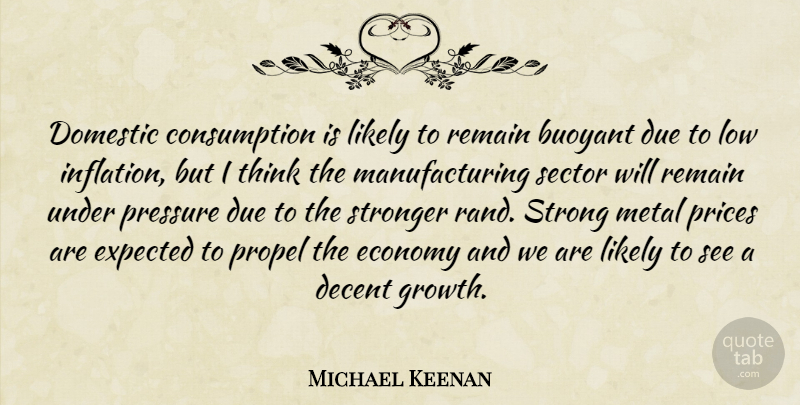 Michael Keenan Quote About Buoyant, Decent, Domestic, Due, Economy: Domestic Consumption Is Likely To...