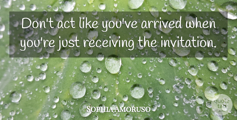 Sophia Amoruso Quote About Receiving: Dont Act Like Youve Arrived...