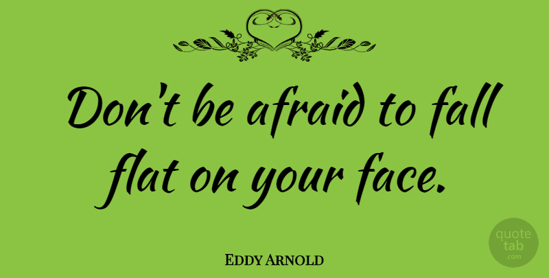 Eddy Arnold Quote About Fall, Faces, Your Face: Dont Be Afraid To Fall...
