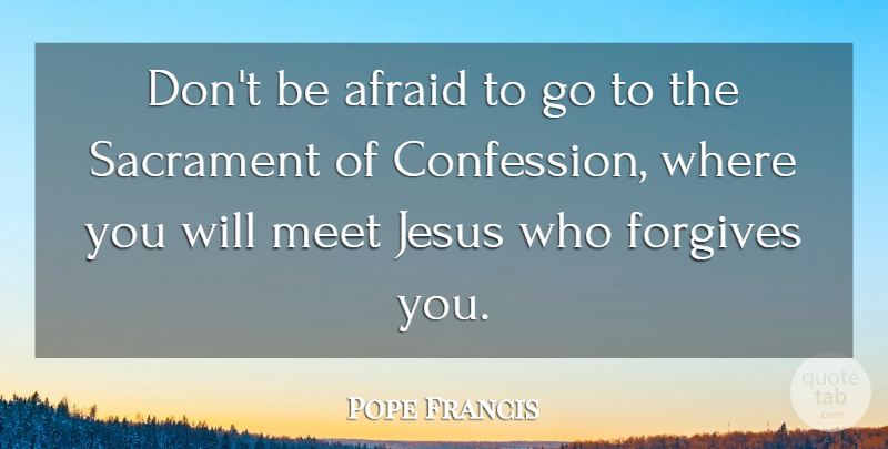 Pope Francis Quote About Jesus, Forgiving, Confession: Dont Be Afraid To Go...