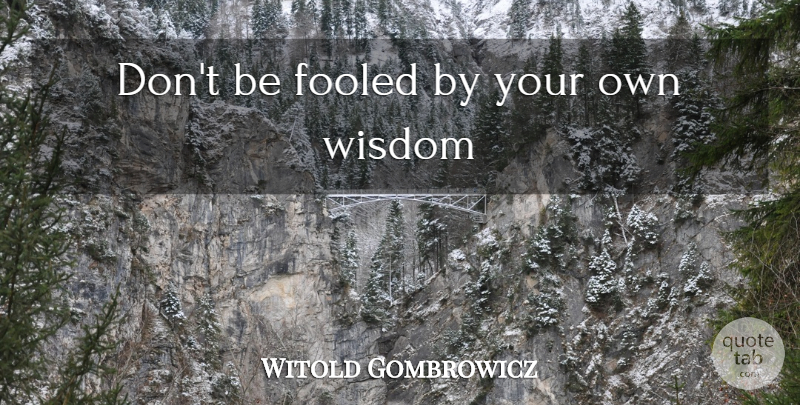 Witold Gombrowicz Quote About Fooled: Dont Be Fooled By Your...