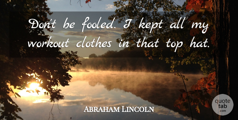 Abraham Lincoln Quote About Fitness, Workout, Clothes: Dont Be Fooled I Kept...