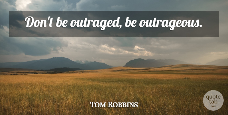 Tom Robbins Quote About Outrageous, Outraged: Dont Be Outraged Be Outrageous...