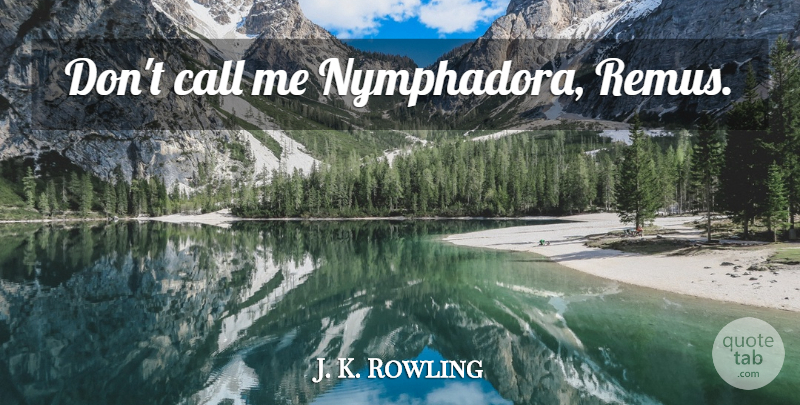 J. K. Rowling Quote About Call Me, Tonks: Dont Call Me Nymphadora Remus...