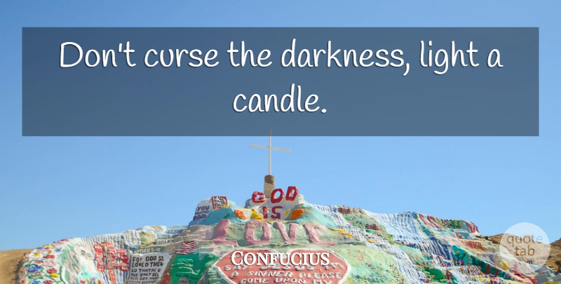 Confucius Quote About Light, Darkness, Curse: Dont Curse The Darkness Light...