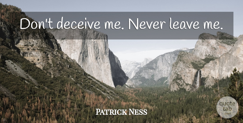 Patrick Ness Quote About Deceiving, Never Leave Me, Leaving Me: Dont Deceive Me Never Leave...