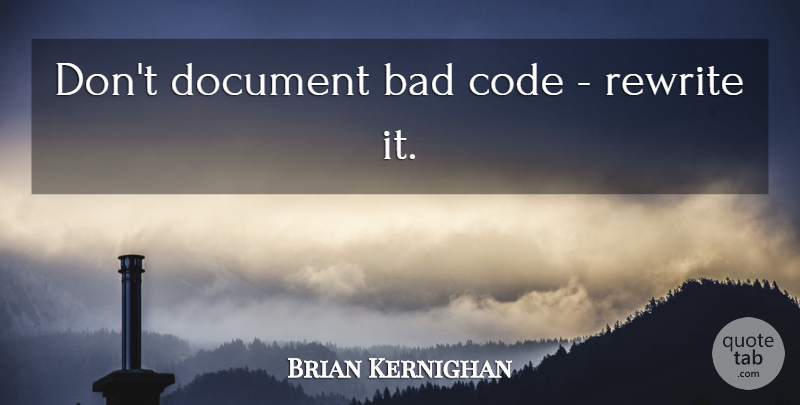 Brian Kernighan Quote About Code Quality, Quality, Code: Dont Document Bad Code Rewrite...
