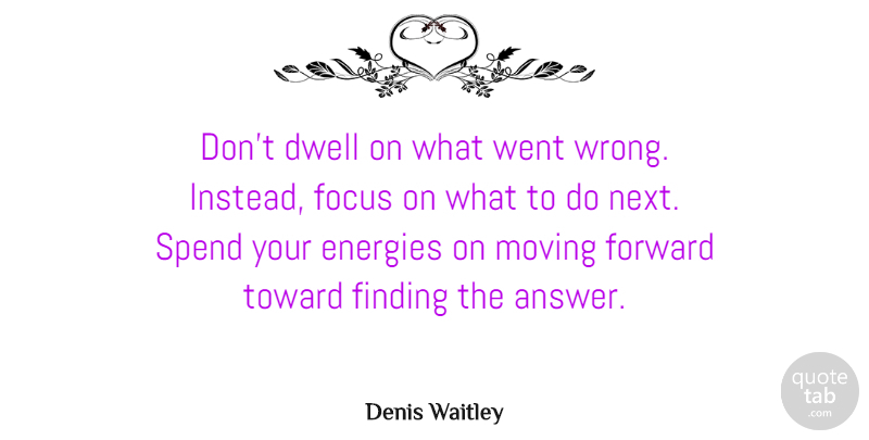 Denis Waitley Quote About Moving On, Letting Go, Moving Forward: Dont Dwell On What Went...