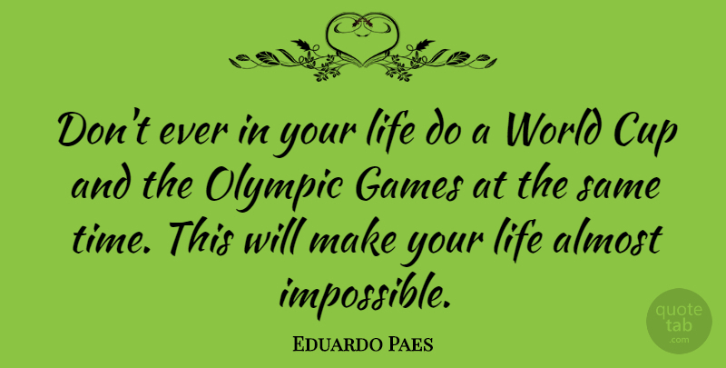 Eduardo Paes Quote About Almost, Cup, Games, Life, Olympic: Dont Ever In Your Life...