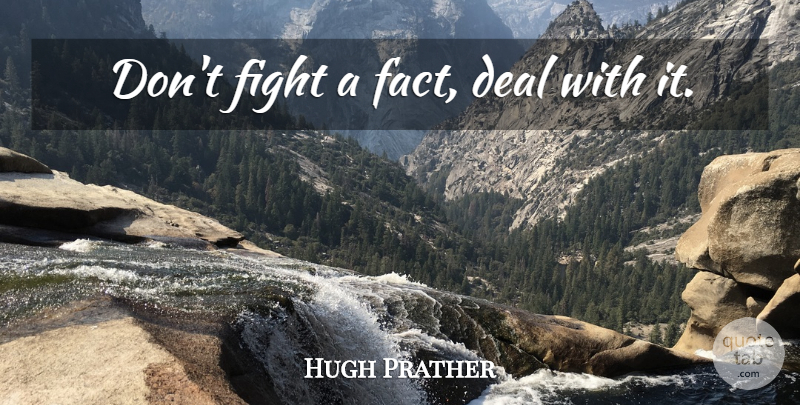 Hugh Prather Quote About Fighting, Facts, Deals: Dont Fight A Fact Deal...