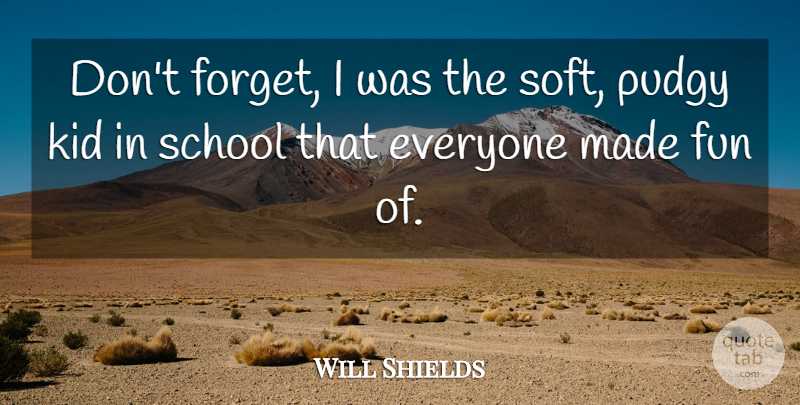 Will Shields Quote About Fun, Kids, School: Dont Forget I Was The...