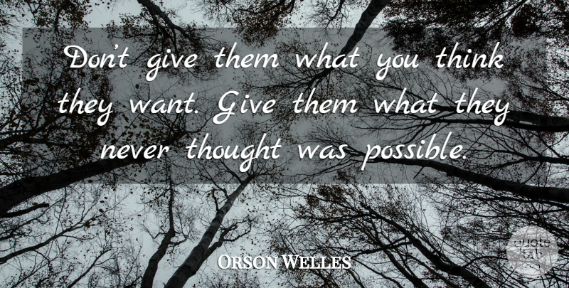 Orson Welles Quote About Thinking, Giving, Want: Dont Give Them What You...