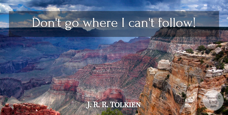 J. R. R. Tolkien Quote About I Can: Dont Go Where I Cant...
