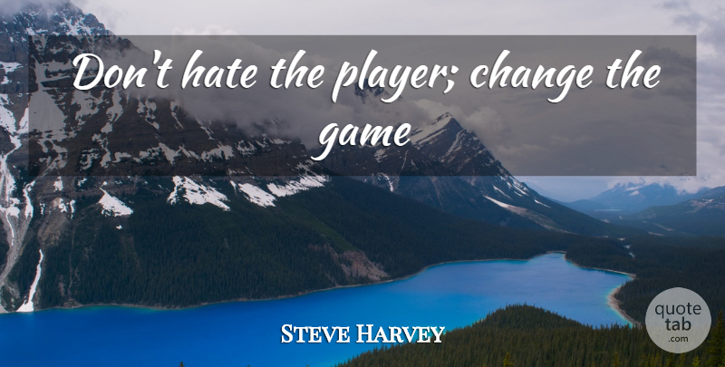 Steve Harvey Quote About Hate, Player, Games: Dont Hate The Player Change...