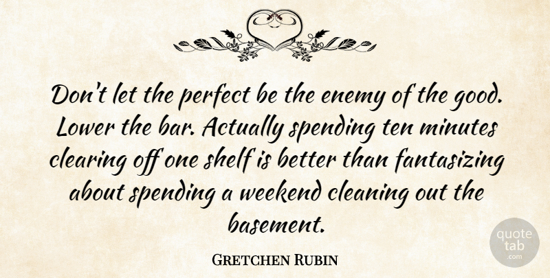 Gretchen Rubin Quote About Weekend, Perfect, Enemy: Dont Let The Perfect Be...