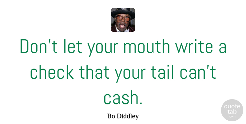 Bo Diddley Quote About American Musician, Check, Mouth, Tail: Dont Let Your Mouth Write...