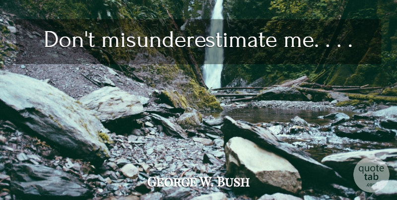George W. Bush Quote About undefined: Dont Misunderestimate Me...