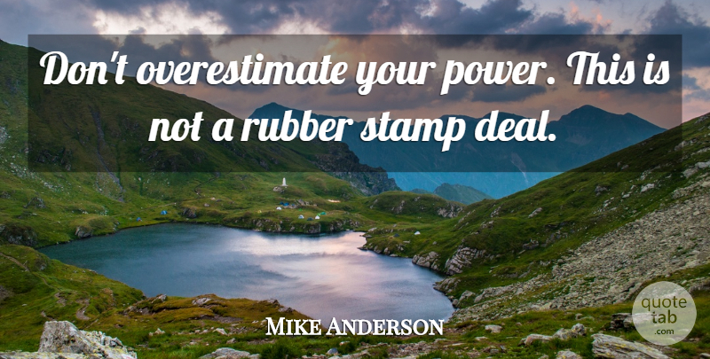 Mike Anderson Quote About Rubber, Stamp: Dont Overestimate Your Power This...