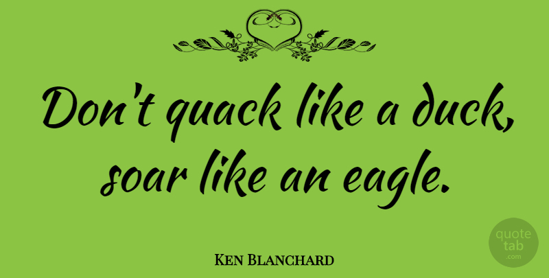 Ken Blanchard Quote About Motivational, Leadership, Ambition: Dont Quack Like A Duck...