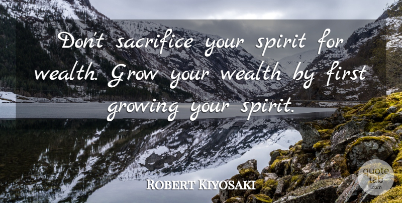 Robert Kiyosaki Quote About Sacrifice, Firsts, Growing: Dont Sacrifice Your Spirit For...