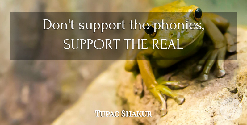 Tupac Shakur Quote About Real, Support, Phony: Dont Support The Phonies Support...