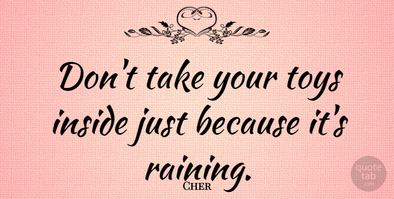 Cher Quote About Rain, Toys, Scrapbooking: Dont Take Your Toys Inside...