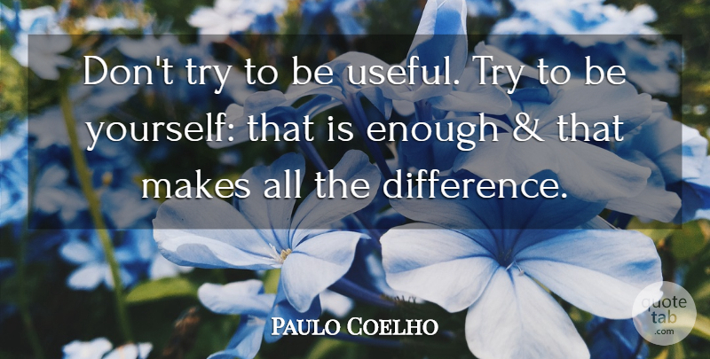 Paulo Coelho Quote About Being Yourself, Differences, Trying: Dont Try To Be Useful...