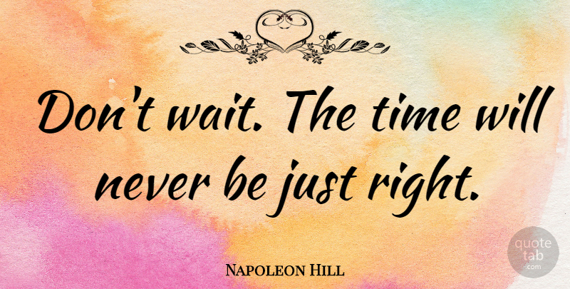 Napoleon Hill Quote About Inspirational, Motivational, Change: Dont Wait The Time Will...