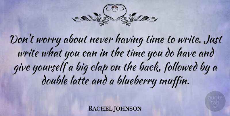 Rachel Johnson Quote About Writing, Giving, Worry: Dont Worry About Never Having...