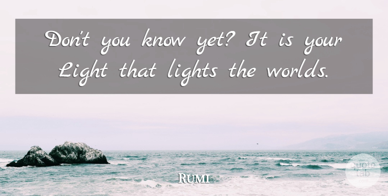 Rumi Quote About Light, World, Knows: Dont You Know Yet It...