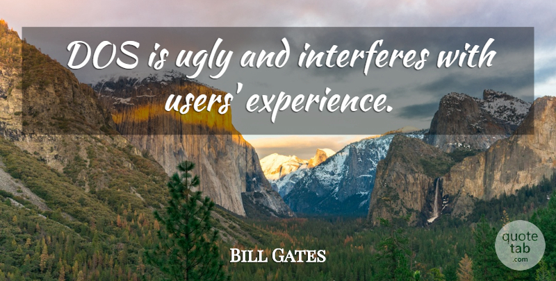 Bill Gates Quote About Ugly, Economy, User Experience: Dos Is Ugly And Interferes...