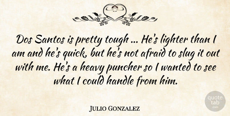 Julio Gonzalez Quote About Afraid, Handle, Heavy, Lighter, Slug: Dos Santos Is Pretty Tough...