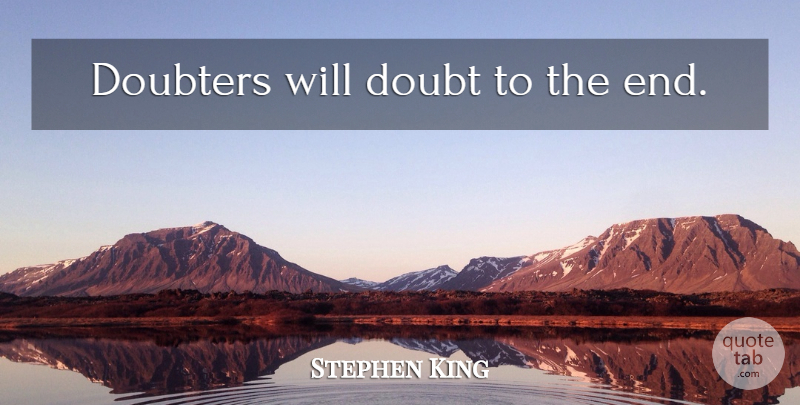 Stephen King Quote About Doubt, Doubters, Ends: Doubters Will Doubt To The...