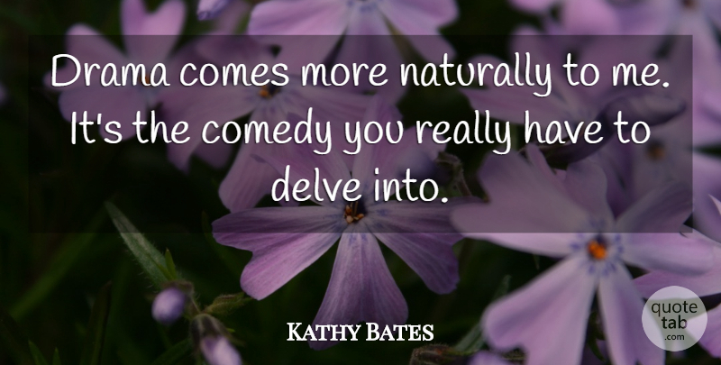 Kathy Bates Quote About Drama, Comedy: Drama Comes More Naturally To...