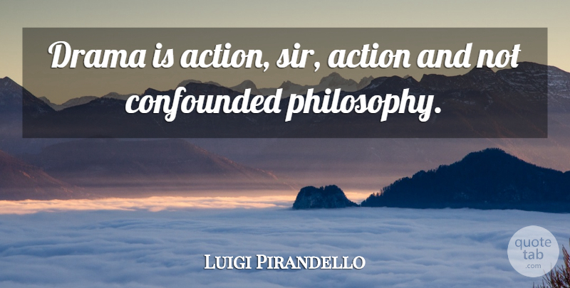 Luigi Pirandello Quote About Action, Confounded: Drama Is Action Sir Action...