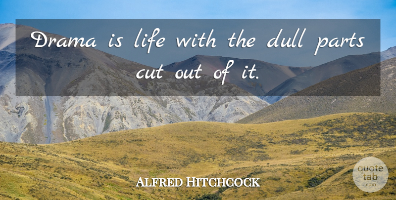 Alfred Hitchcock Quote About Cut, Drama, Dull, Life, Movies: Drama Is Life With The...