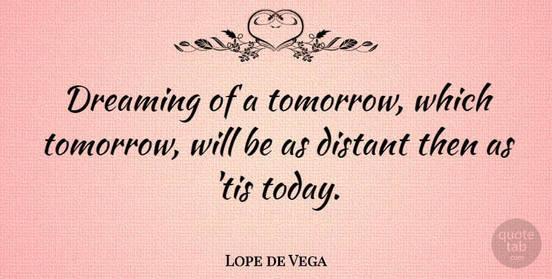 Lope de Vega Quote About Dream, Today, Tomorrow: Dreaming Of A Tomorrow Which...