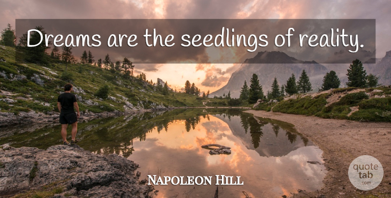 Napoleon Hill Quote About Dream, Reality, Seedlings: Dreams Are The Seedlings Of...