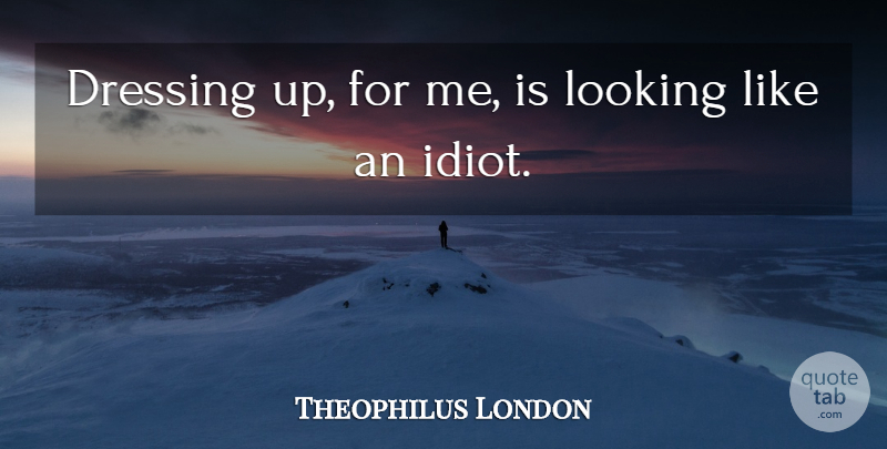 Theophilus London Quote About Dressing Up, Idiot, Dressings: Dressing Up For Me Is...